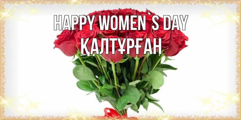 Greetings card с именем, ҚАЛТҰРҒАН happy women`s day самый огромный букет для милых дам Greetings with text for free download 